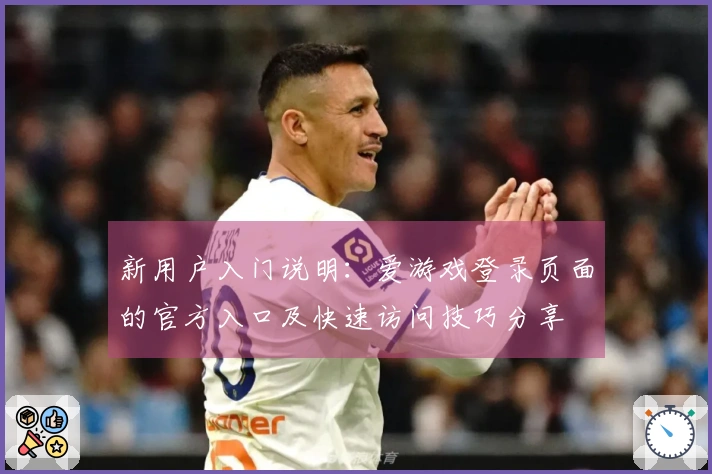 新用户入门说明：爱游戏登录页面的官方入口及快速访问技巧分享