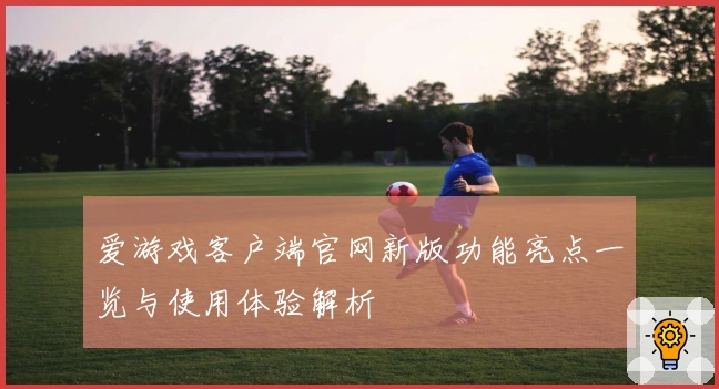 爱游戏客户端官网新版功能亮点一览与使用体验解析