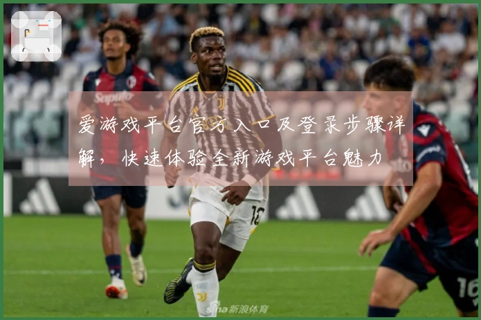 爱游戏平台官方入口及登录步骤详解，快速体验全新游戏平台魅力