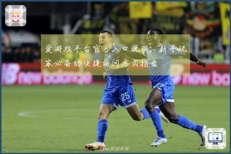 爱游戏平台官方入口说明：新手玩家必备的快捷访问方式指南