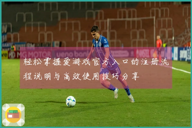 轻松掌握爱游戏官方入口的注册流程说明与高效使用技巧分享