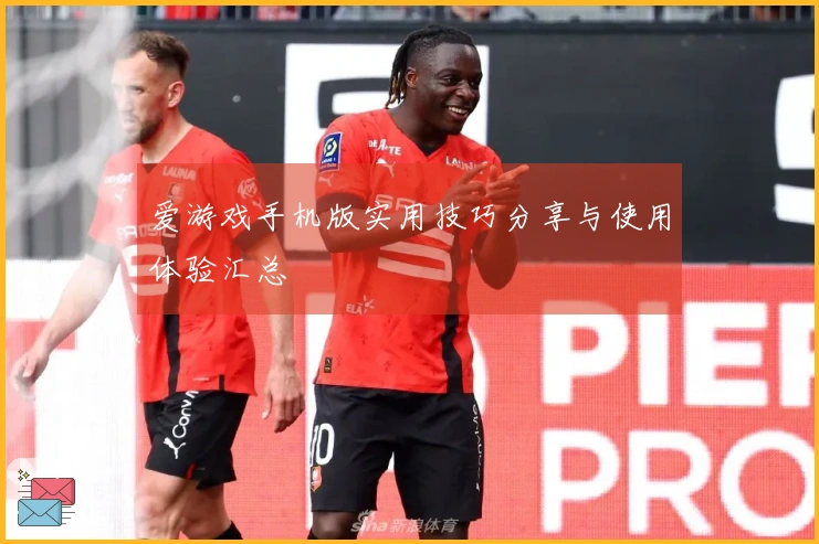 爱游戏手机版实用技巧分享与使用体验汇总