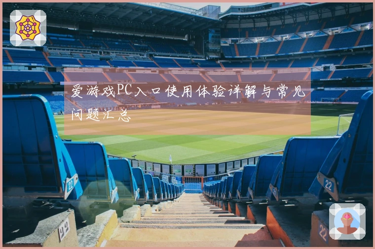 爱游戏PC入口使用体验详解与常见问题汇总