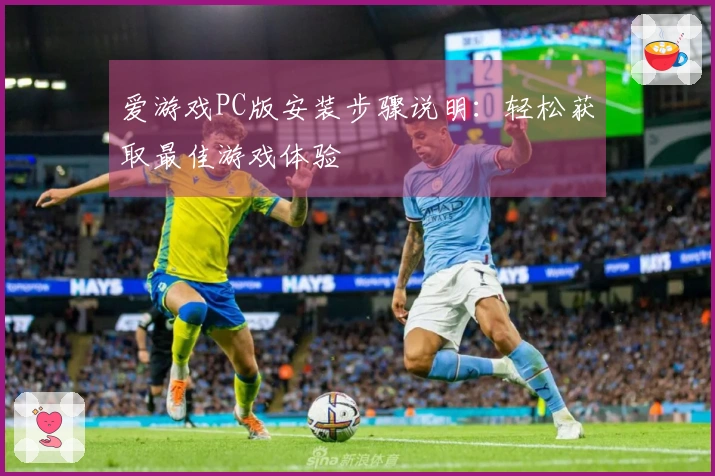 爱游戏PC版安装步骤说明：轻松获取最佳游戏体验