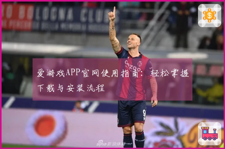 爱游戏APP官网使用指南：轻松掌握下载与安装流程
