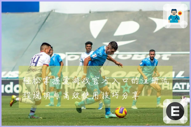 轻松掌握爱游戏官方入口的注册流程说明与高效使用技巧分享